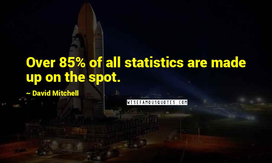 David Mitchell Quotes: Over 85% of all statistics are made up on the spot.