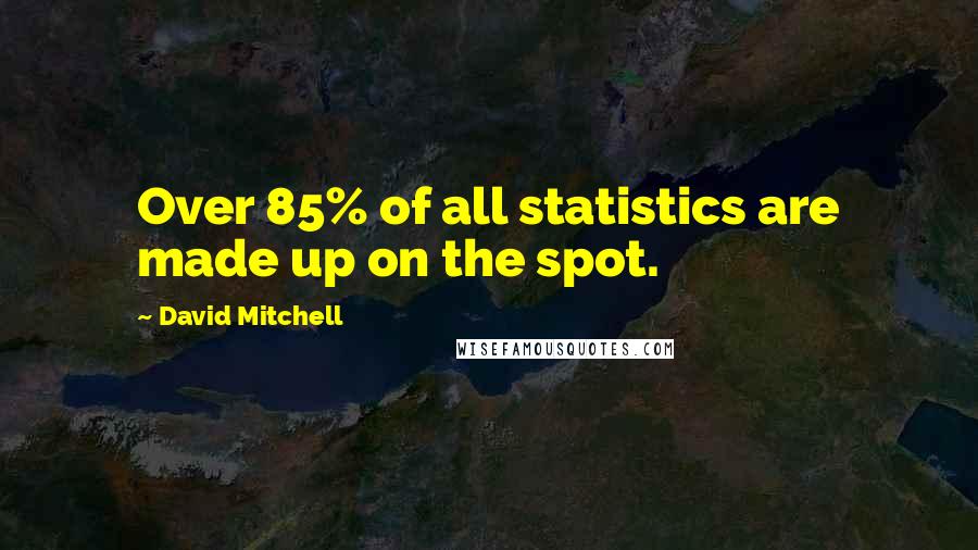 David Mitchell Quotes: Over 85% of all statistics are made up on the spot.