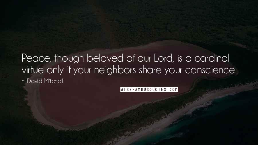 David Mitchell Quotes: Peace, though beloved of our Lord, is a cardinal virtue only if your neighbors share your conscience.