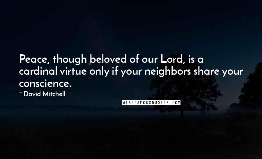 David Mitchell Quotes: Peace, though beloved of our Lord, is a cardinal virtue only if your neighbors share your conscience.