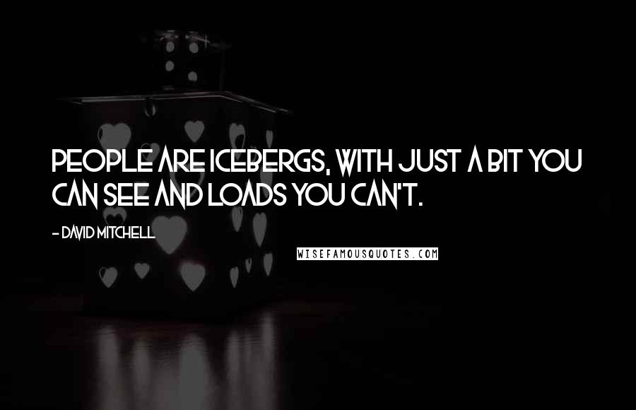 David Mitchell Quotes: People are icebergs, with just a bit you can see and loads you can't.