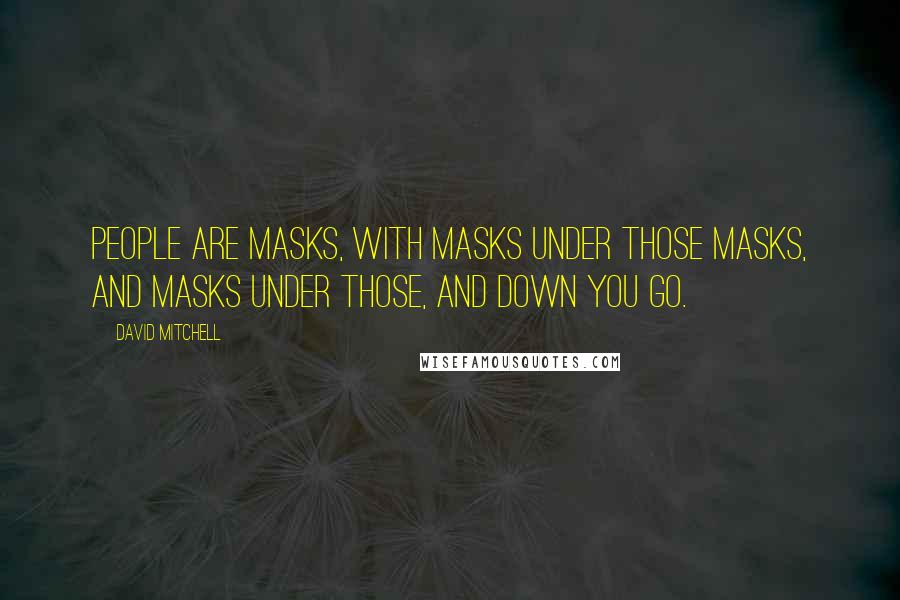 David Mitchell Quotes: People are masks, with masks under those masks, and masks under those, and down you go.