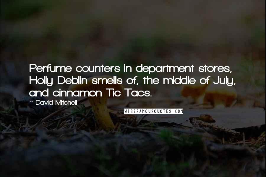 David Mitchell Quotes: Perfume counters in department stores, Holly Deblin smells of, the middle of July, and cinnamon Tic Tacs.