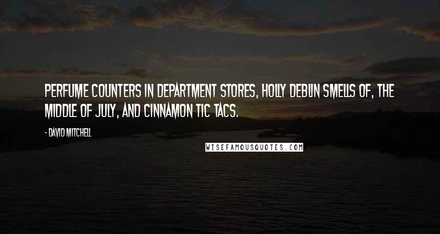 David Mitchell Quotes: Perfume counters in department stores, Holly Deblin smells of, the middle of July, and cinnamon Tic Tacs.