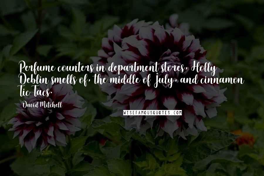 David Mitchell Quotes: Perfume counters in department stores, Holly Deblin smells of, the middle of July, and cinnamon Tic Tacs.