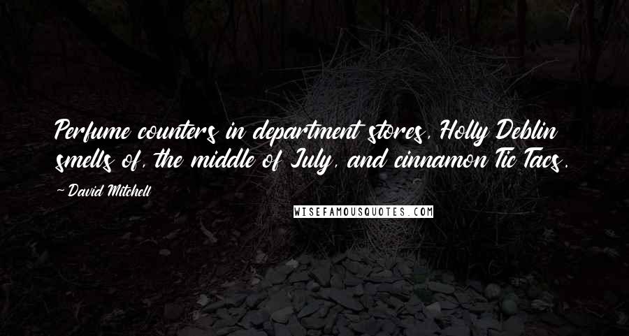 David Mitchell Quotes: Perfume counters in department stores, Holly Deblin smells of, the middle of July, and cinnamon Tic Tacs.