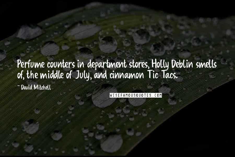 David Mitchell Quotes: Perfume counters in department stores, Holly Deblin smells of, the middle of July, and cinnamon Tic Tacs.