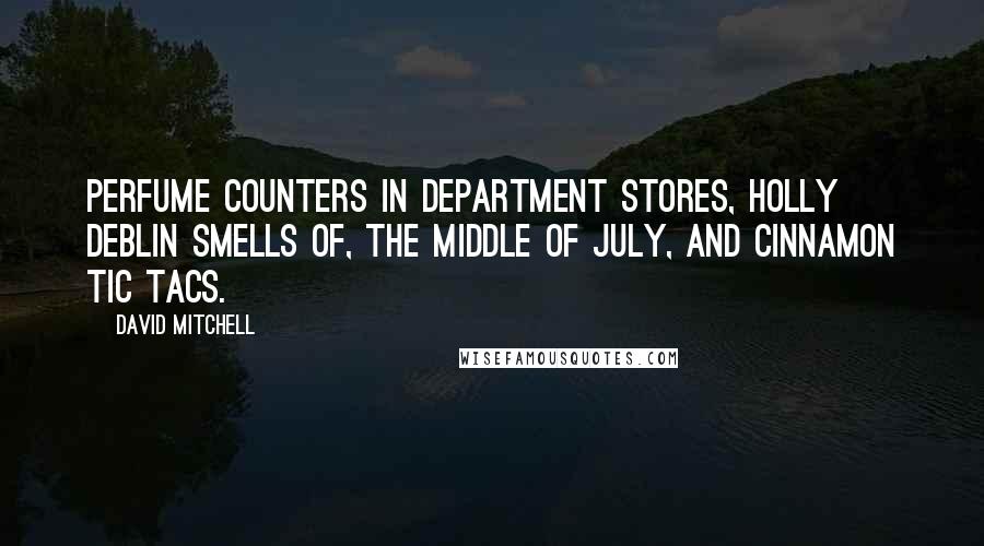 David Mitchell Quotes: Perfume counters in department stores, Holly Deblin smells of, the middle of July, and cinnamon Tic Tacs.