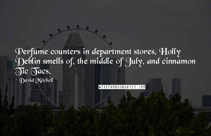 David Mitchell Quotes: Perfume counters in department stores, Holly Deblin smells of, the middle of July, and cinnamon Tic Tacs.