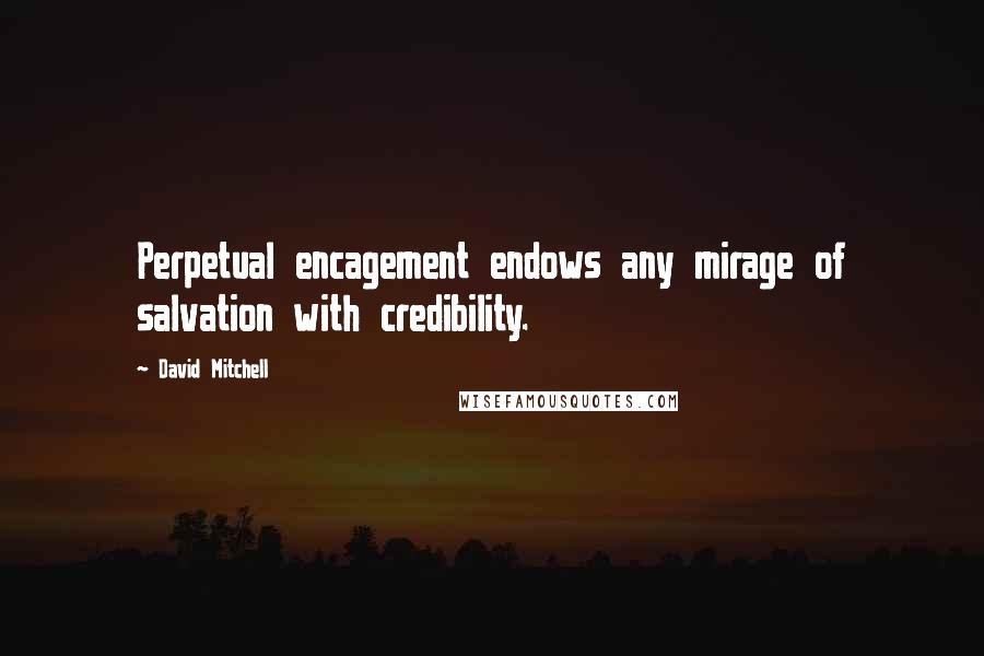 David Mitchell Quotes: Perpetual encagement endows any mirage of salvation with credibility.