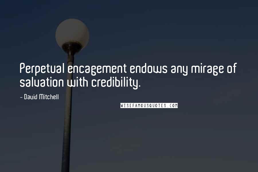 David Mitchell Quotes: Perpetual encagement endows any mirage of salvation with credibility.