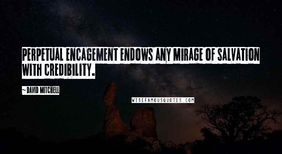 David Mitchell Quotes: Perpetual encagement endows any mirage of salvation with credibility.