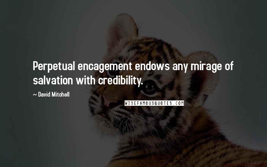 David Mitchell Quotes: Perpetual encagement endows any mirage of salvation with credibility.