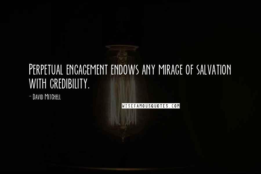 David Mitchell Quotes: Perpetual encagement endows any mirage of salvation with credibility.