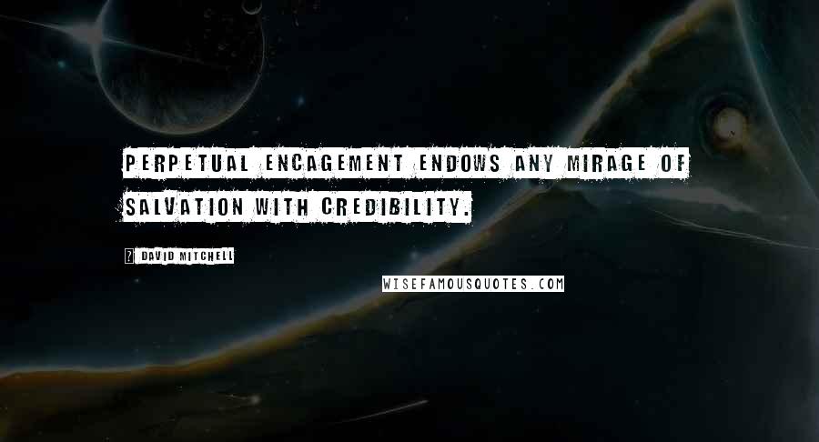 David Mitchell Quotes: Perpetual encagement endows any mirage of salvation with credibility.