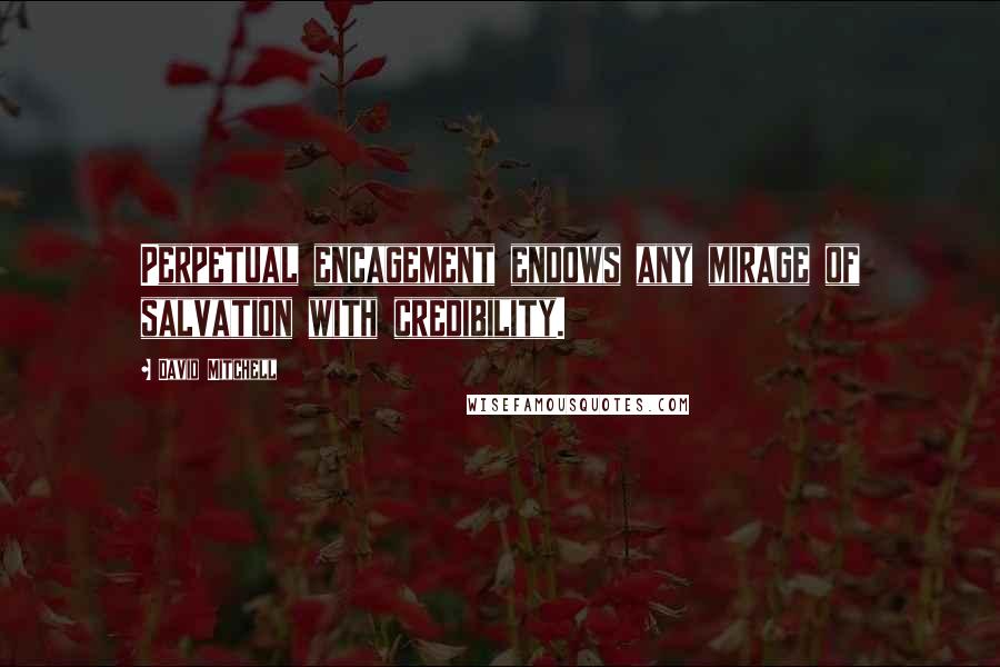 David Mitchell Quotes: Perpetual encagement endows any mirage of salvation with credibility.