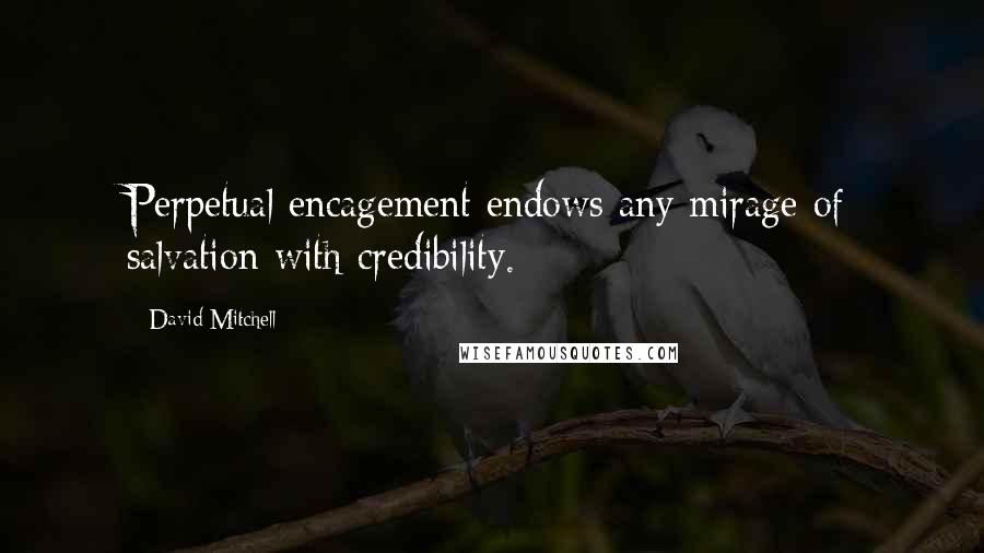 David Mitchell Quotes: Perpetual encagement endows any mirage of salvation with credibility.