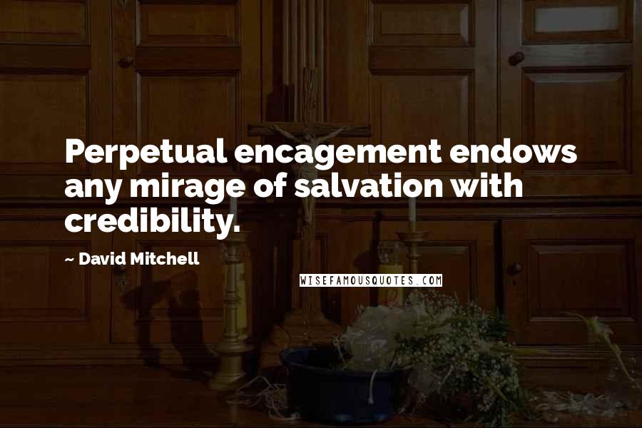 David Mitchell Quotes: Perpetual encagement endows any mirage of salvation with credibility.