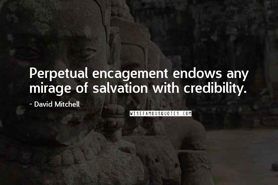 David Mitchell Quotes: Perpetual encagement endows any mirage of salvation with credibility.