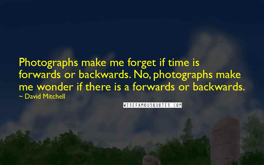 David Mitchell Quotes: Photographs make me forget if time is forwards or backwards. No, photographs make me wonder if there is a forwards or backwards.