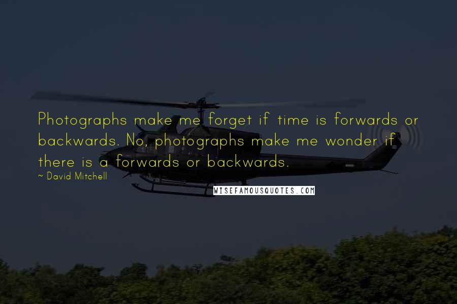 David Mitchell Quotes: Photographs make me forget if time is forwards or backwards. No, photographs make me wonder if there is a forwards or backwards.