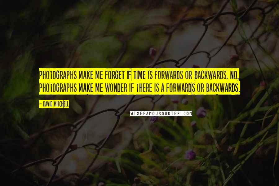 David Mitchell Quotes: Photographs make me forget if time is forwards or backwards. No, photographs make me wonder if there is a forwards or backwards.