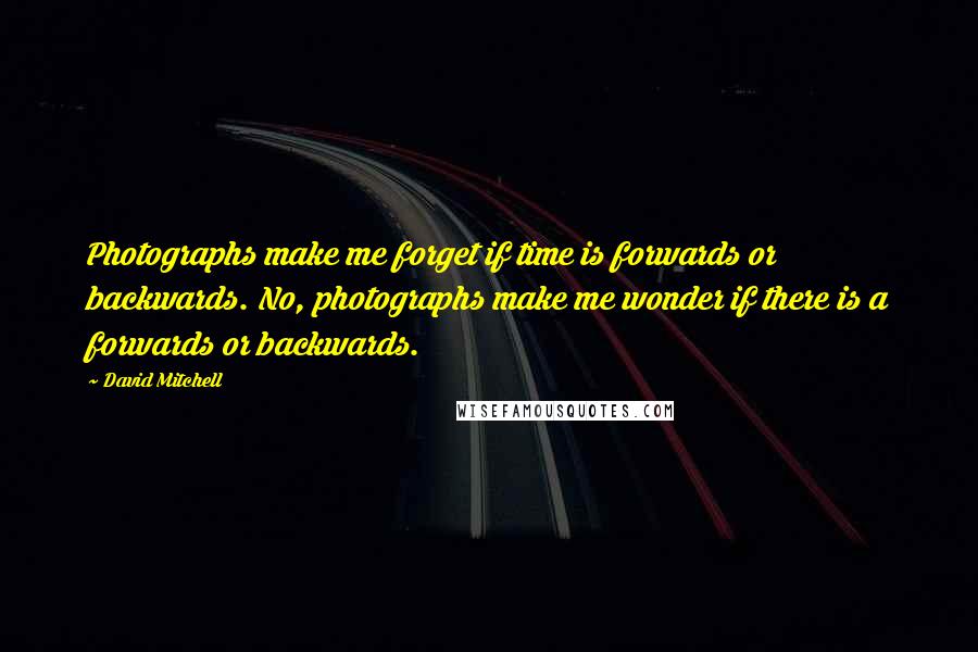 David Mitchell Quotes: Photographs make me forget if time is forwards or backwards. No, photographs make me wonder if there is a forwards or backwards.