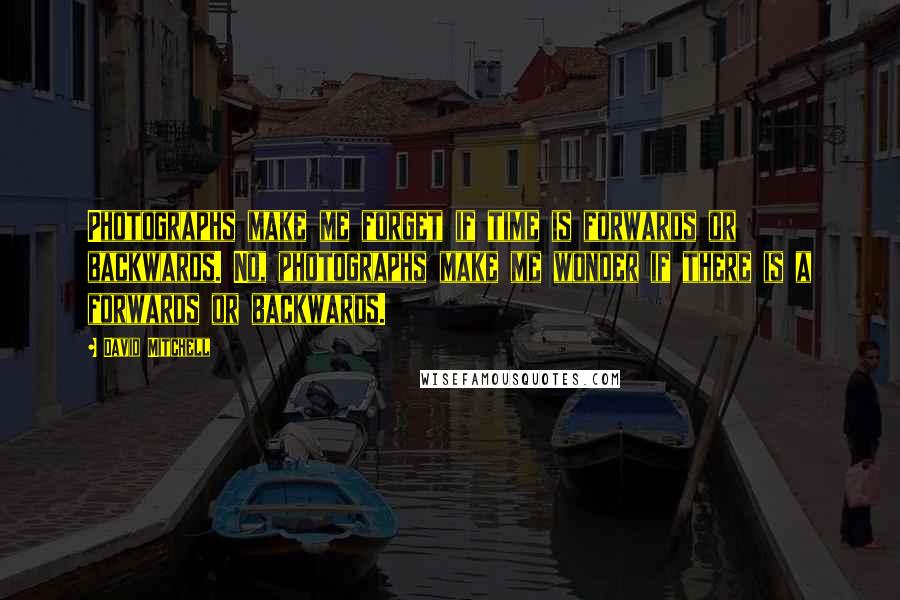 David Mitchell Quotes: Photographs make me forget if time is forwards or backwards. No, photographs make me wonder if there is a forwards or backwards.