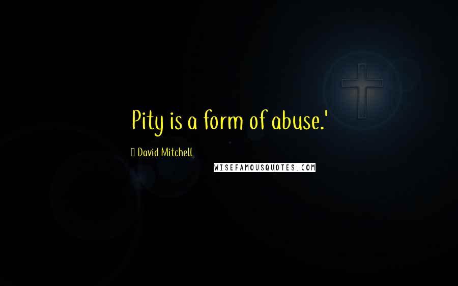 David Mitchell Quotes: Pity is a form of abuse.'