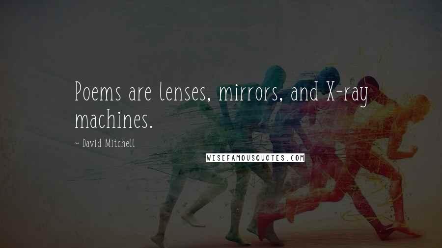 David Mitchell Quotes: Poems are lenses, mirrors, and X-ray machines.