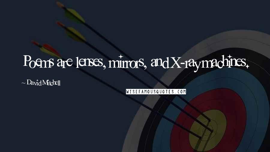 David Mitchell Quotes: Poems are lenses, mirrors, and X-ray machines.