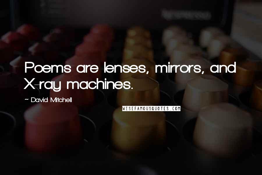 David Mitchell Quotes: Poems are lenses, mirrors, and X-ray machines.