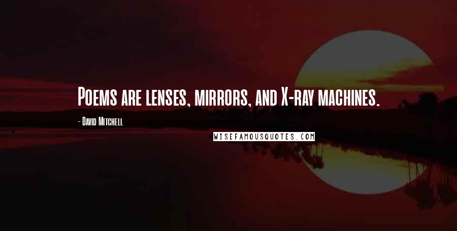 David Mitchell Quotes: Poems are lenses, mirrors, and X-ray machines.