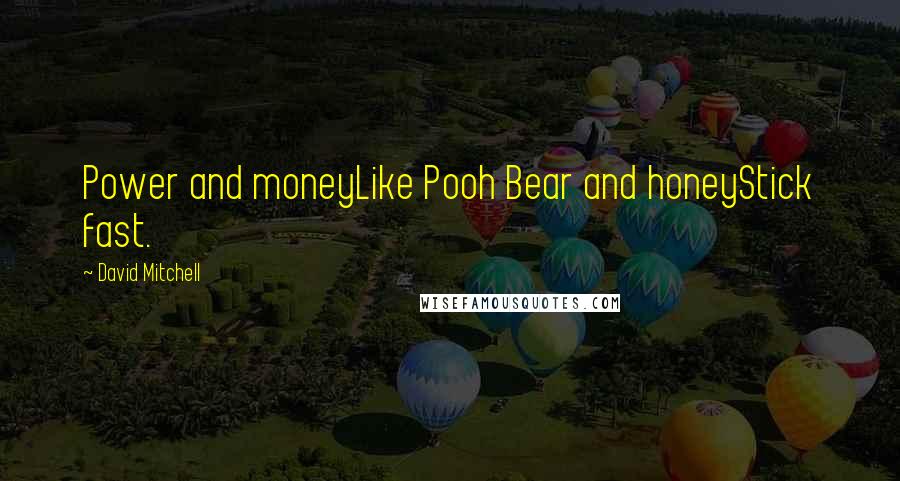 David Mitchell Quotes: Power and moneyLike Pooh Bear and honeyStick fast.