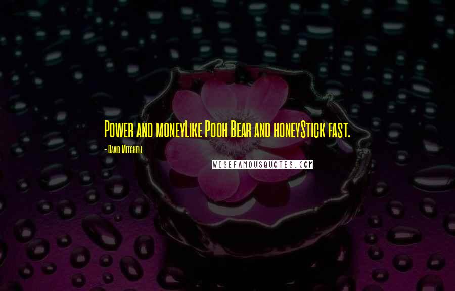 David Mitchell Quotes: Power and moneyLike Pooh Bear and honeyStick fast.