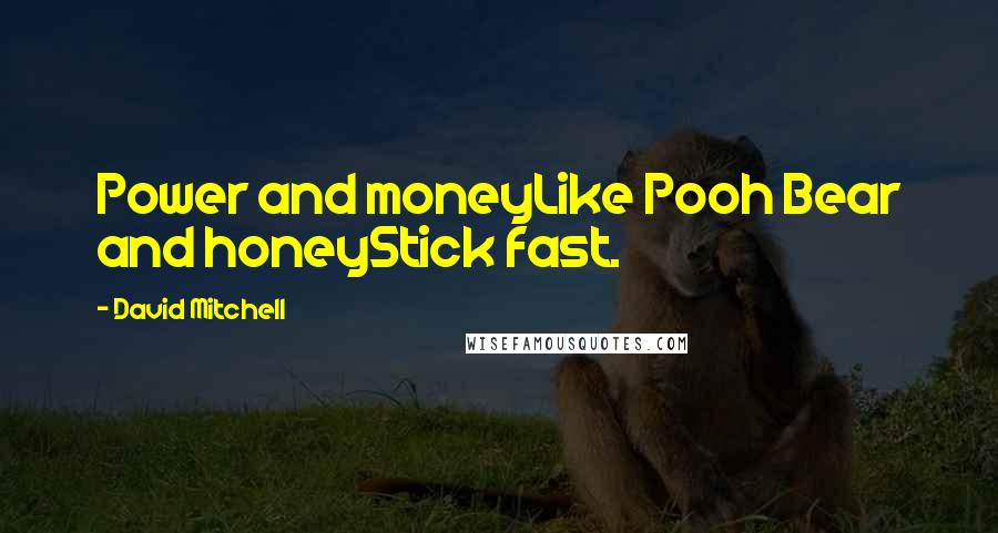 David Mitchell Quotes: Power and moneyLike Pooh Bear and honeyStick fast.