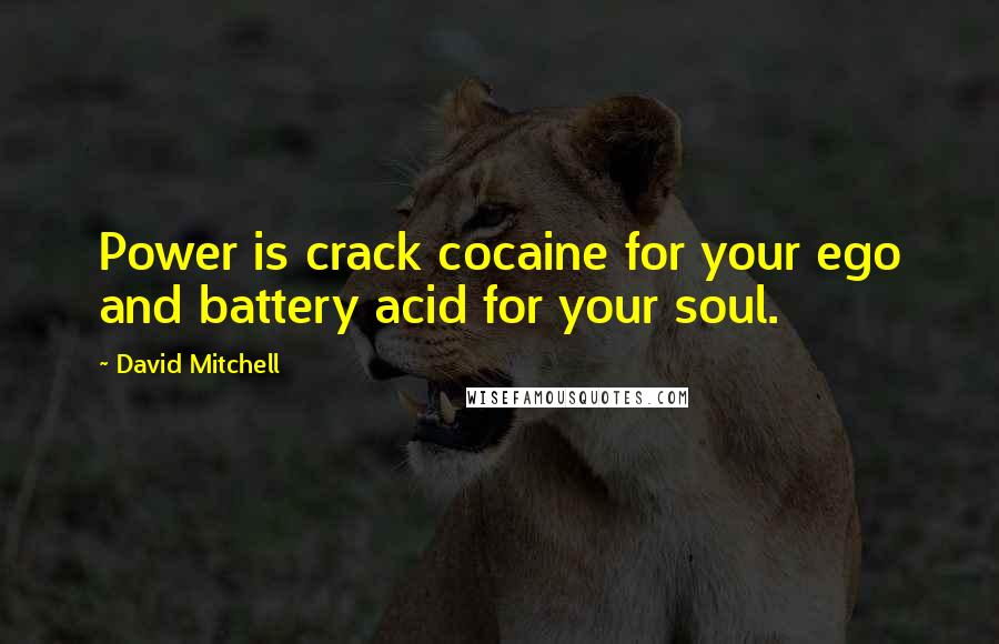 David Mitchell Quotes: Power is crack cocaine for your ego and battery acid for your soul.