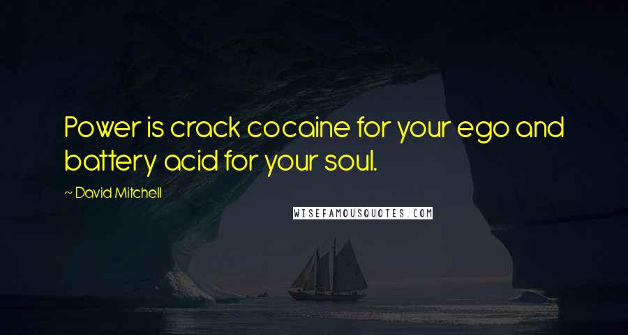David Mitchell Quotes: Power is crack cocaine for your ego and battery acid for your soul.