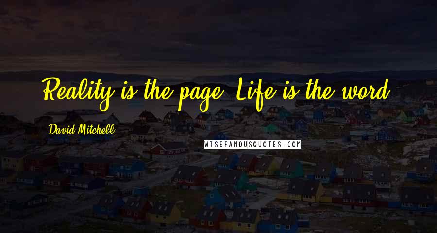 David Mitchell Quotes: Reality is the page. Life is the word.