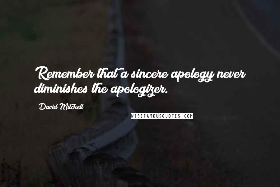 David Mitchell Quotes: Remember that a sincere apology never diminishes the apologizer.