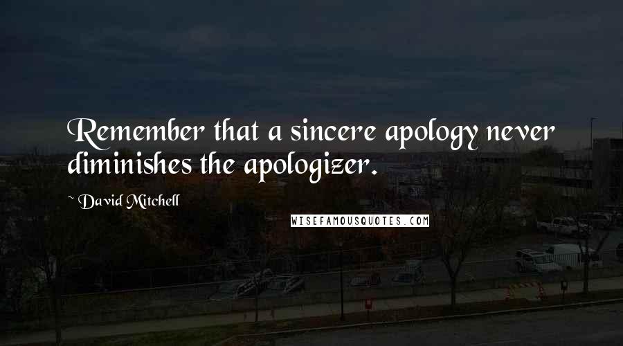 David Mitchell Quotes: Remember that a sincere apology never diminishes the apologizer.