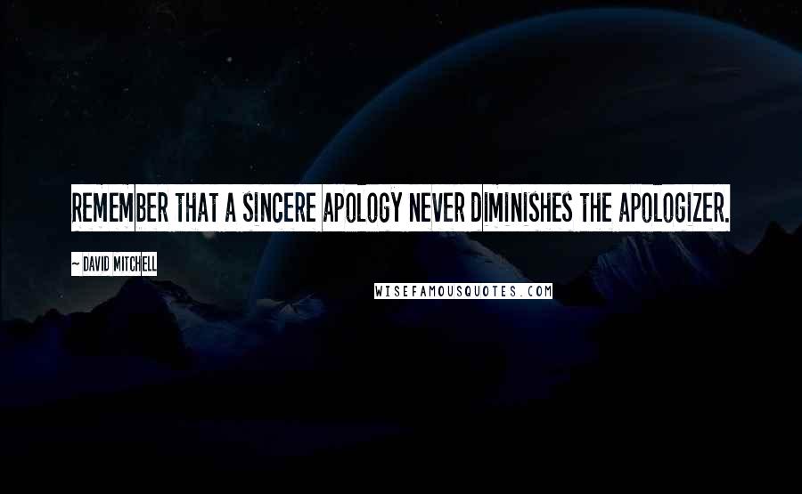 David Mitchell Quotes: Remember that a sincere apology never diminishes the apologizer.