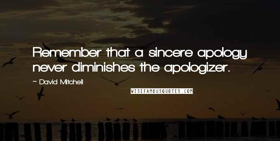 David Mitchell Quotes: Remember that a sincere apology never diminishes the apologizer.