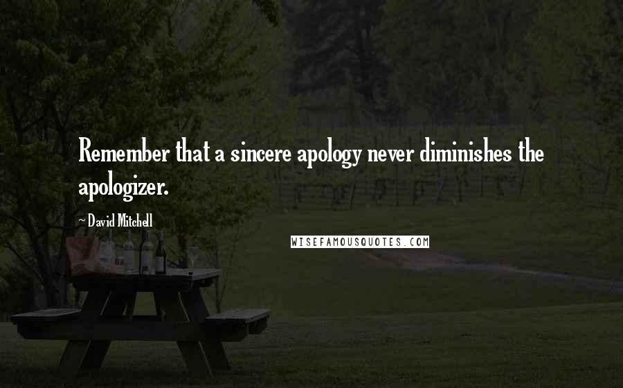 David Mitchell Quotes: Remember that a sincere apology never diminishes the apologizer.