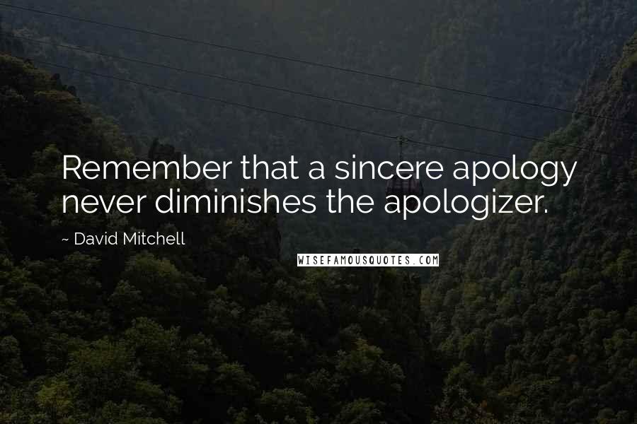 David Mitchell Quotes: Remember that a sincere apology never diminishes the apologizer.