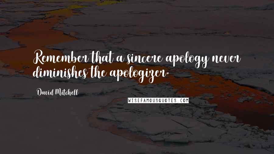 David Mitchell Quotes: Remember that a sincere apology never diminishes the apologizer.