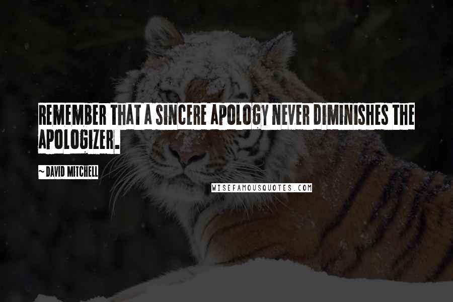 David Mitchell Quotes: Remember that a sincere apology never diminishes the apologizer.