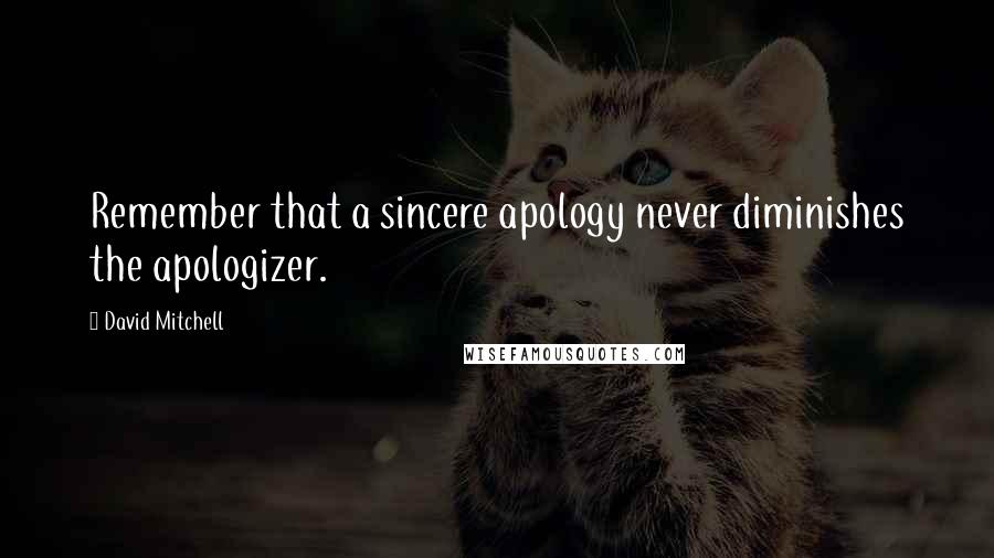 David Mitchell Quotes: Remember that a sincere apology never diminishes the apologizer.