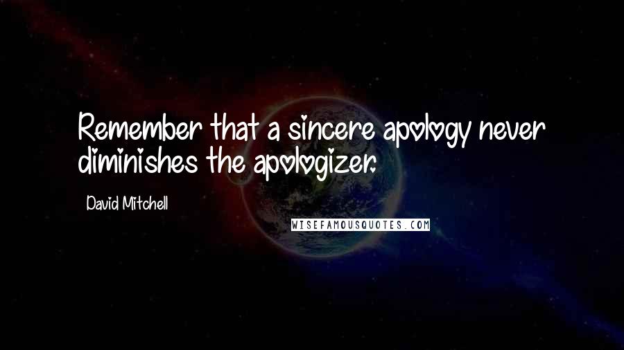 David Mitchell Quotes: Remember that a sincere apology never diminishes the apologizer.