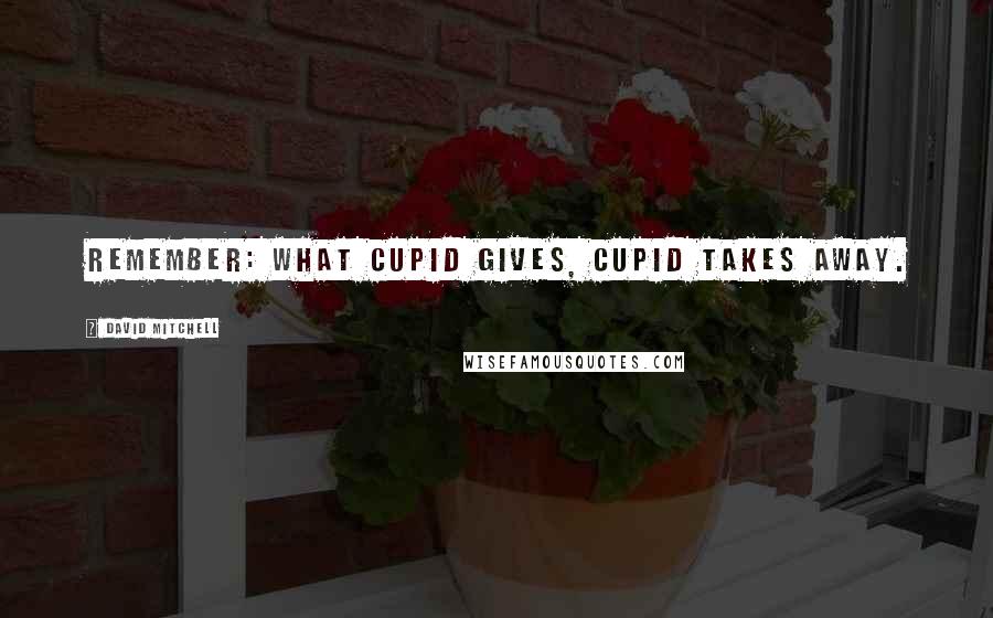 David Mitchell Quotes: Remember: What Cupid gives, Cupid takes away.